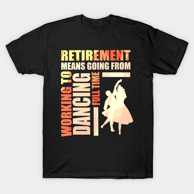 Retirement Means Going From Working To Dancing T-Shirt by theperfectpresents